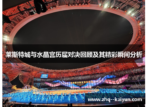 莱斯特城与水晶宫历届对决回顾及其精彩瞬间分析 莱斯特城与水晶宫历届对决回顾及其精彩瞬间分析