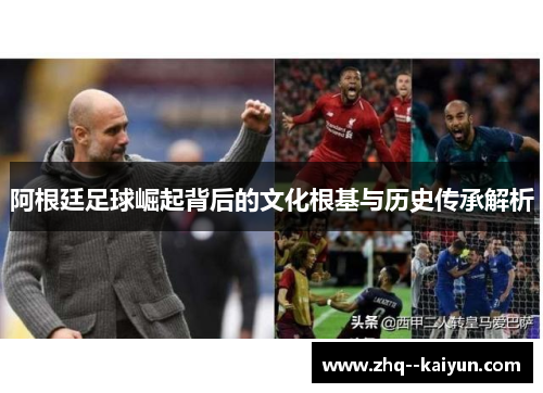 阿根廷足球崛起背后的文化根基与历史传承解析