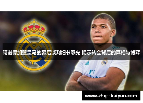 阿诺德加盟皇马的幕后谈判细节曝光 揭示转会背后的真相与博弈