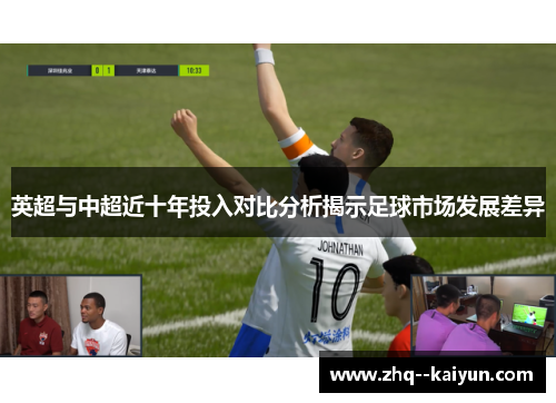 英超与中超近十年投入对比分析揭示足球市场发展差异 英超与中超近十年投入对比分析揭示足球市场发展差异