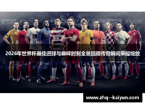 2026年世界杯最佳进球与巅峰时刻全景回顾传奇瞬间荣耀绽放