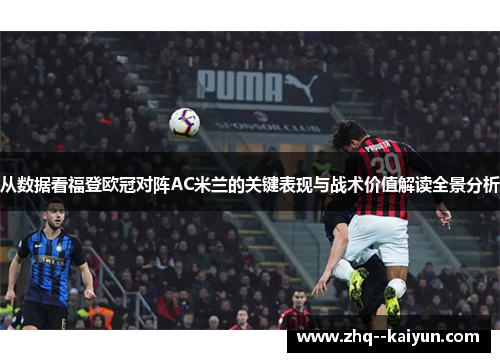 从数据看福登欧冠对阵AC米兰的关键表现与战术价值解读全景分析