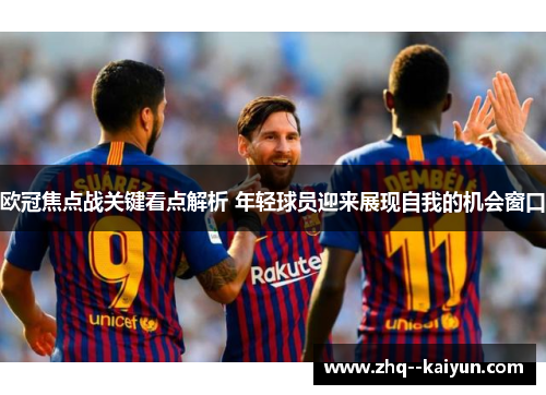 欧冠焦点战关键看点解析 年轻球员迎来展现自我的机会窗口