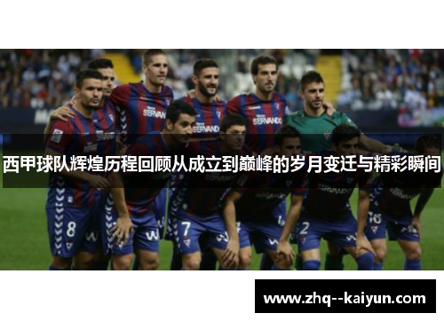 西甲球队辉煌历程回顾从成立到巅峰的岁月变迁与精彩瞬间