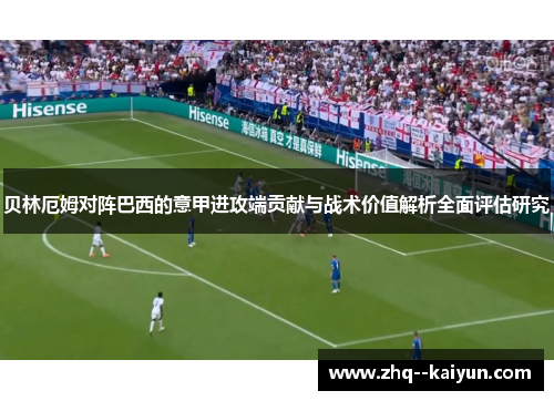 贝林厄姆对阵巴西的意甲进攻端贡献与战术价值解析全面评估研究