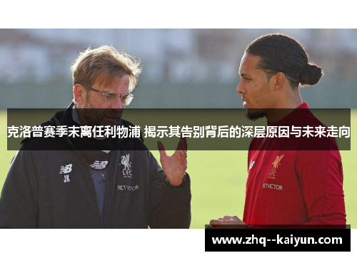克洛普赛季末离任利物浦 揭示其告别背后的深层原因与未来走向