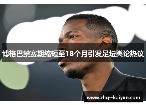 博格巴禁赛期缩短至18个月引发足坛舆论热议