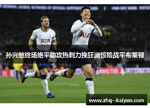 孙兴慜终场绝平助攻热刺力挽狂澜惊险战平布莱顿