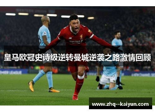皇马欧冠史诗级逆转曼城逆袭之路激情回顾