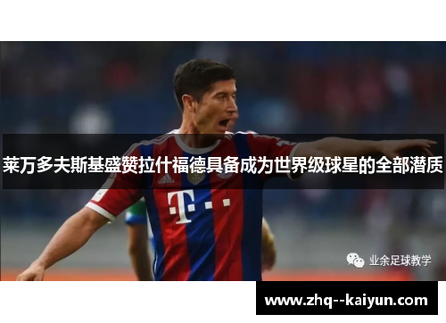 莱万多夫斯基盛赞拉什福德具备成为世界级球星的全部潜质