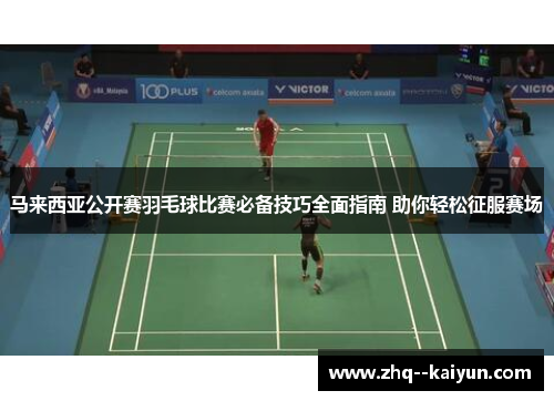 马来西亚公开赛羽毛球比赛必备技巧全面指南 助你轻松征服赛场