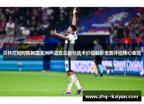 贝林厄姆对阵韩国美洲杯进攻贡献与战术价值解析全面评估核心表现 贝林厄姆对阵韩国美洲杯进攻贡献与战术价值解析全面评估核心表现