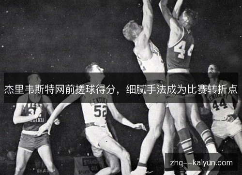 杰里韦斯特网前搓球得分,细腻手法成为比赛转折点 杰里韦斯特网前搓球得分,细腻手法成为比赛转折点
