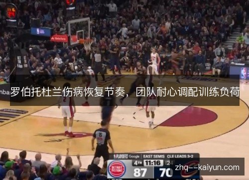 罗伯托杜兰伤病恢复节奏,团队耐心调配训练负荷 罗伯托杜兰伤病恢复节奏,团队耐心调配训练负荷